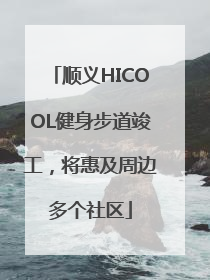 顺义HICOOL健身步道竣工，将惠及周边多个社区