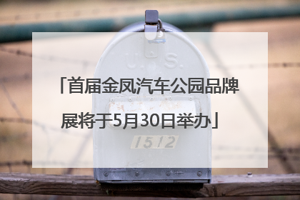 首届金凤汽车公园品牌展将于5月30日举办