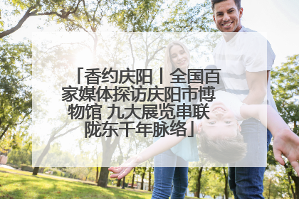香约庆阳丨全国百家媒体探访庆阳市博物馆 九大展览串联陇东千年脉络