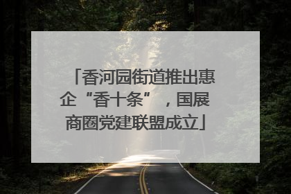 香河园街道推出惠企“香十条”，国展商圈党建联盟成立