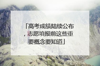 高考成绩陆续公布，志愿填报前这些重要概念要知道