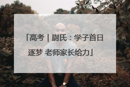 高考｜尉氏：学子首日逐梦 老师家长给力