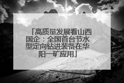 高质量发展看山西国企：全国首台节水型定向钻进装备在华阳一矿应用