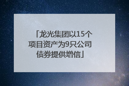 龙光集团以15个项目资产为9只公司债券提供增信