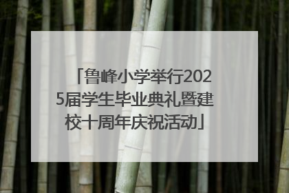 鲁峰小学举行2025届学生毕业典礼暨建校十周年庆祝活动