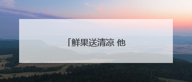 鲜果送清凉 他们启动爱心助考