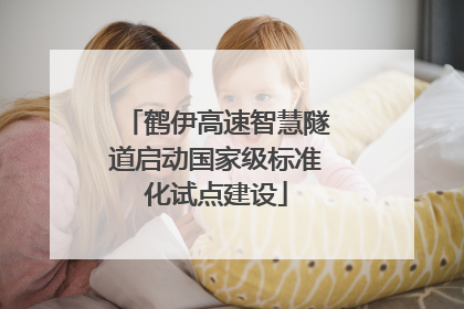 鹤伊高速智慧隧道启动国家级标准化试点建设