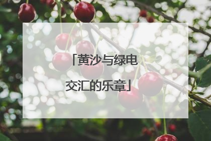 黄沙与绿电交汇的乐章