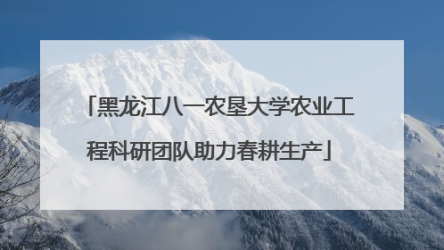 黑龙江八一农垦大学农业工程科研团队助力春耕生产