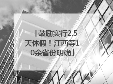 鼓励实行2.5天休假！江西等10余省份明确