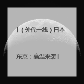 （外代一线）日本东京：高温来袭