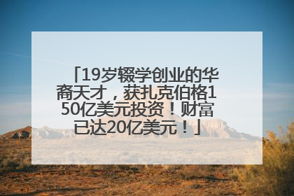 19岁辍学创业的华裔天才，获扎克伯格150亿美元投资！财富已达20亿美元！