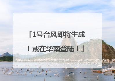 1号台风即将生成！或在华南登陆！
