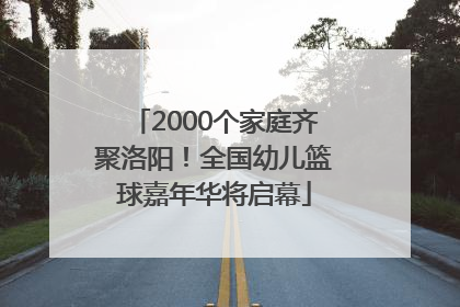 2000个家庭齐聚洛阳！全国幼儿篮球嘉年华将启幕