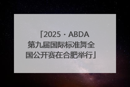 2025・ABDA 第九届国际标准舞全国公开赛在合肥举行