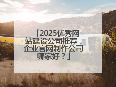 2025优秀网站建设公司推荐，企业官网制作公司哪家好？