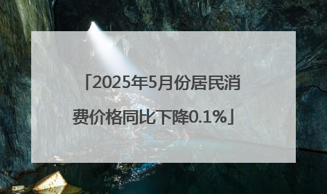 2025年5月份居民消费价格同比下降0.1%