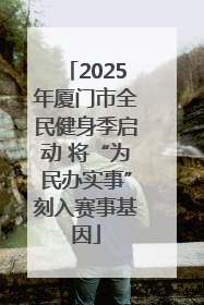 2025年厦门市全民健身季启动 将“为民办实事”刻入赛事基因