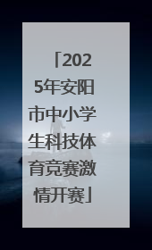 2025年安阳市中小学生科技体育竞赛激情开赛