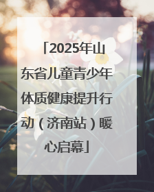 2025年山东省儿童青少年体质健康提升行动（济南站）暖心启幕