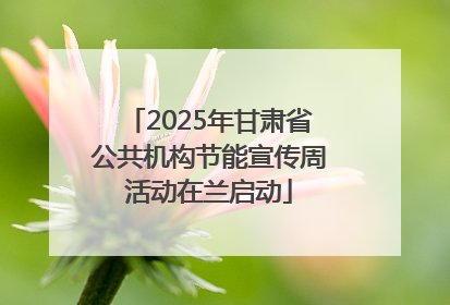 2025年甘肃省公共机构节能宣传周活动在兰启动