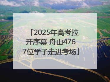 2025年高考拉开序幕 舟山4767位学子走进考场