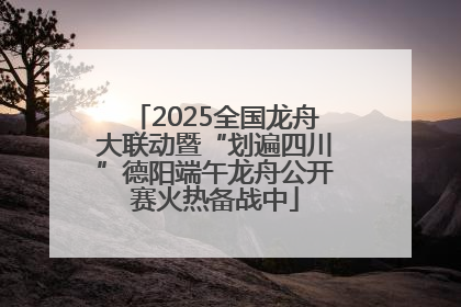 2025全国龙舟大联动暨“划遍四川”德阳端午龙舟公开赛火热备战中