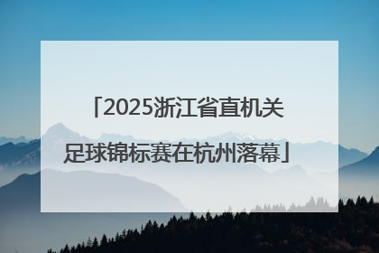 2025浙江省直机关足球锦标赛在杭州落幕