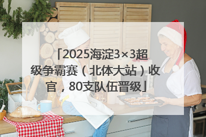 2025海淀3×3超级争霸赛（北体大站）收官，80支队伍晋级