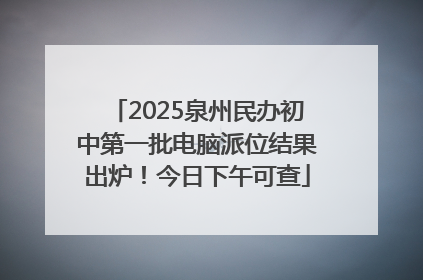 2025泉州民办初中第一批电脑派位结果出炉！今日下午可查
