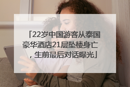 22岁中国游客从泰国豪华酒店21层坠楼身亡，生前最后对话曝光