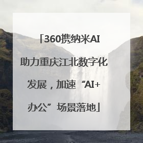 360携纳米AI助力重庆江北数字化发展，加速“AI+办公”场景落地