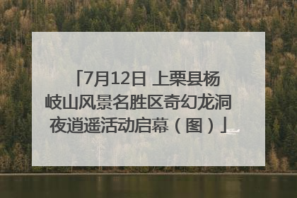 7月12日 上栗县杨岐山风景名胜区奇幻龙洞夜逍遥活动启幕（图）