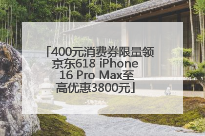 400元消费券限量领 京东618 iPhone 16 Pro Max至高优惠3800元