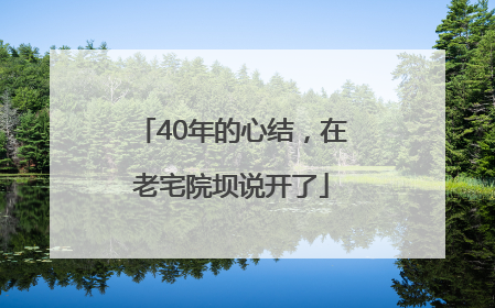 40年的心结，在老宅院坝说开了