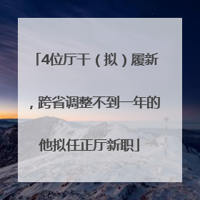 4位厅干（拟）履新，跨省调整不到一年的他拟任正厅新职