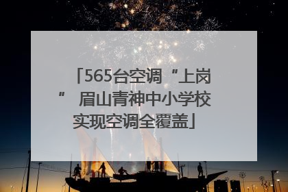 565台空调“上岗” 眉山青神中小学校实现空调全覆盖
