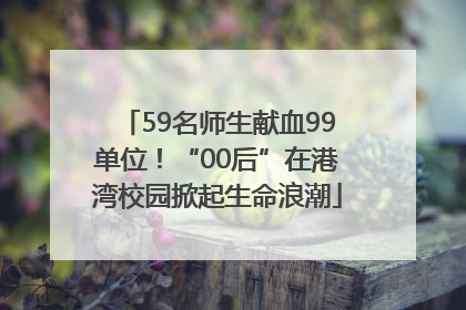 59名师生献血99单位！“00后”在港湾校园掀起生命浪潮
