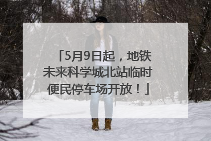 5月9日起，地铁未来科学城北站临时便民停车场开放！