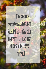 6000元看病钱和证件遗落出租车，民警40分钟帮寻回