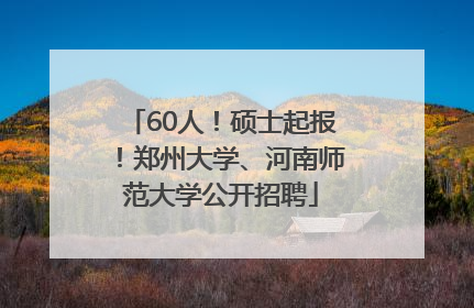 60人！硕士起报！郑州大学、河南师范大学公开招聘