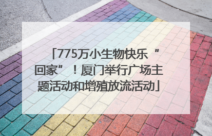 775万小生物快乐“回家”！厦门举行广场主题活动和增殖放流活动