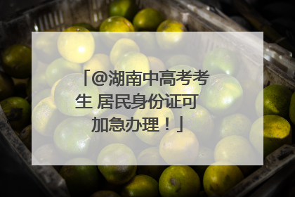 @湖南中高考考生 居民身份证可加急办理！