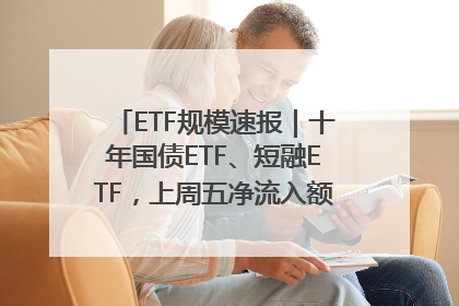 ETF规模速报｜十年国债ETF、短融ETF，上周五净流入额均超20亿元