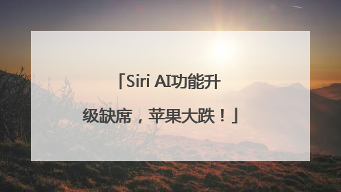 Siri AI功能升级缺席，苹果大跌！