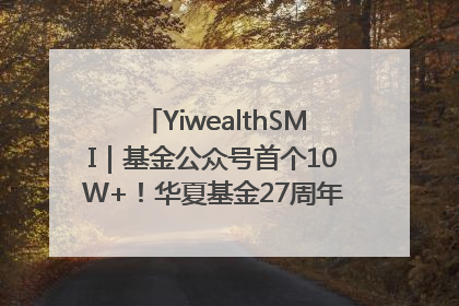 YiwealthSMI｜基金公众号首个10W+！华夏基金27周年讲述四代人的财富故事